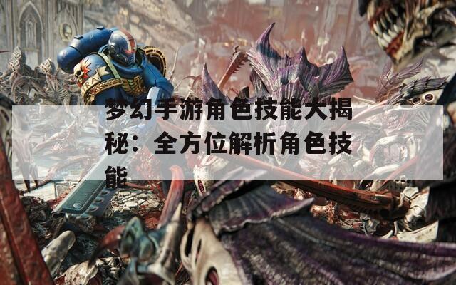 梦幻手游角色技能大揭秘：全方位解析角色技能
