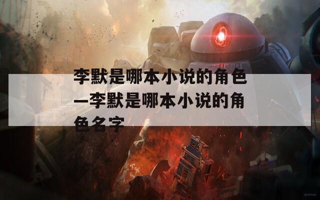 李默是哪本小说的角色—李默是哪本小说的角色名字