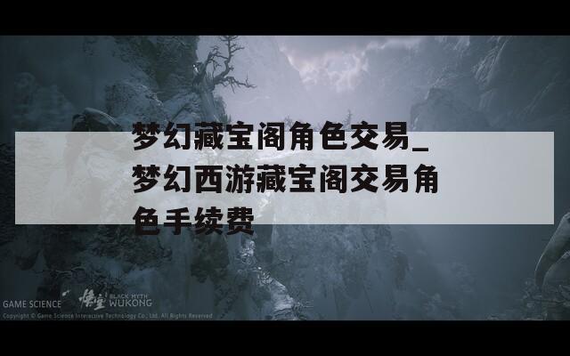 梦幻藏宝阁角色交易_梦幻西游藏宝阁交易角色手续费