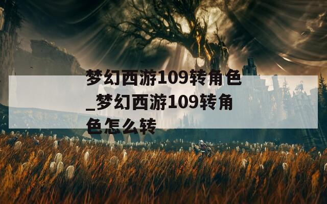 梦幻西游109转角色_梦幻西游109转角色怎么转