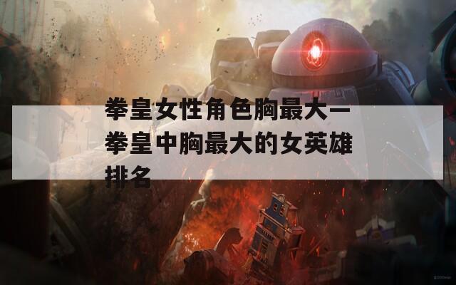 拳皇女性角色胸最大—拳皇中胸最大的女英雄排名