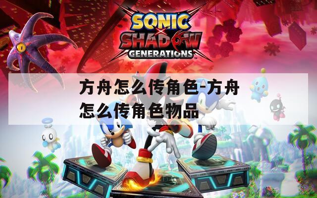 方舟怎么传角色-方舟怎么传角色物品