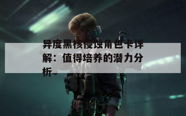 异度黑核侵蚀角色卡详解：值得培养的潜力分析