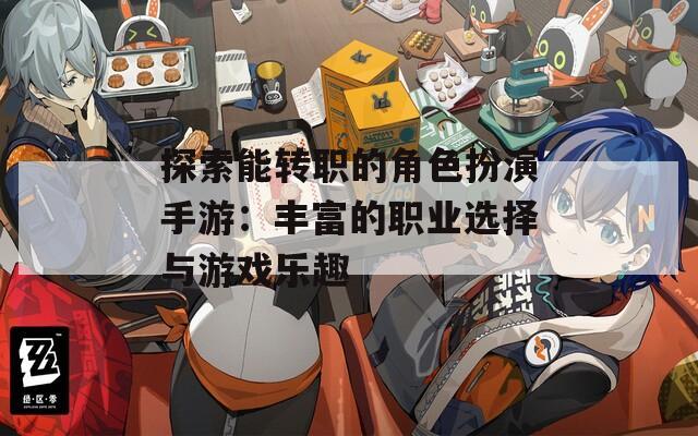 探索能转职的角色扮演手游：丰富的职业选择与游戏乐趣