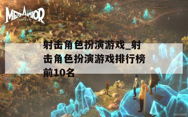 射击角色扮演游戏_射击角色扮演游戏排行榜前10名