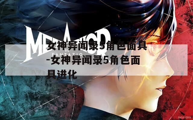 女神异闻录5角色面具-女神异闻录5角色面具进化
