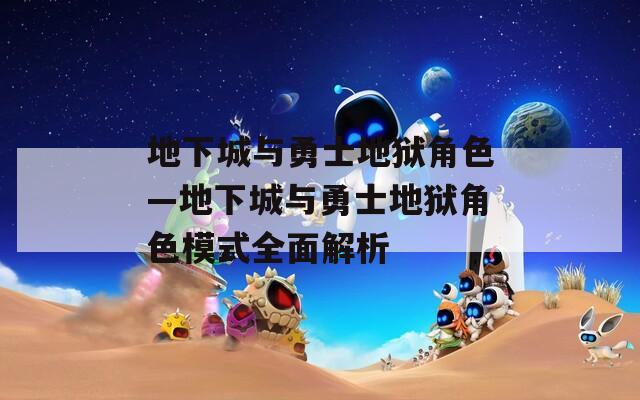 地下城与勇士地狱角色—地下城与勇士地狱角色模式全面解析