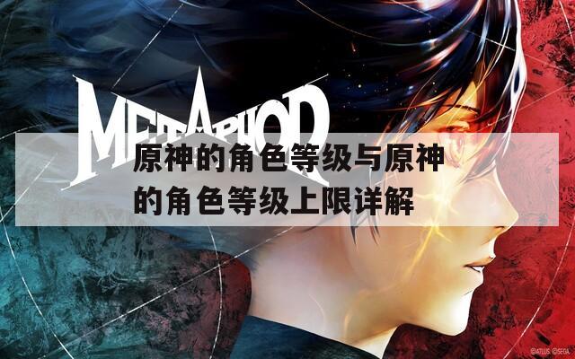 原神的角色等级与原神的角色等级上限详解