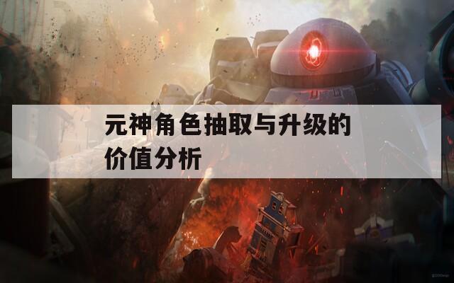元神角色抽取与升级的价值分析