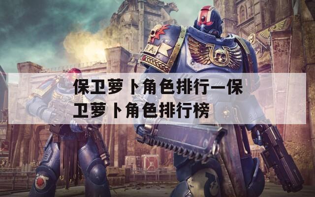 保卫萝卜角色排行—保卫萝卜角色排行榜