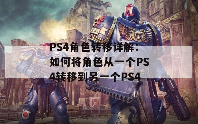 PS4角色转移详解：如何将角色从一个PS4转移到另一个PS4