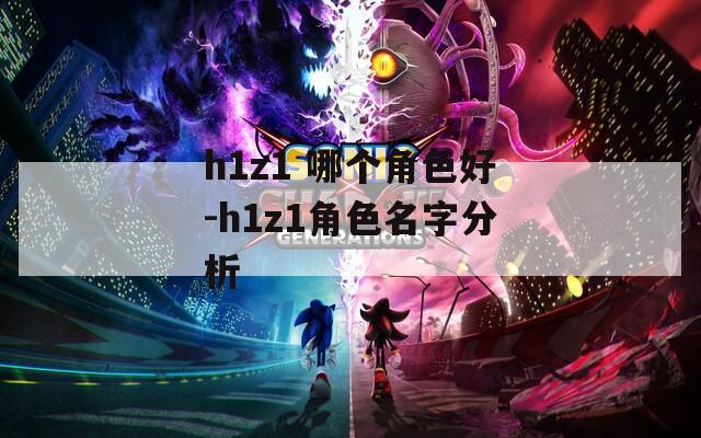 h1z1 哪个角色好-h1z1角色名字分析