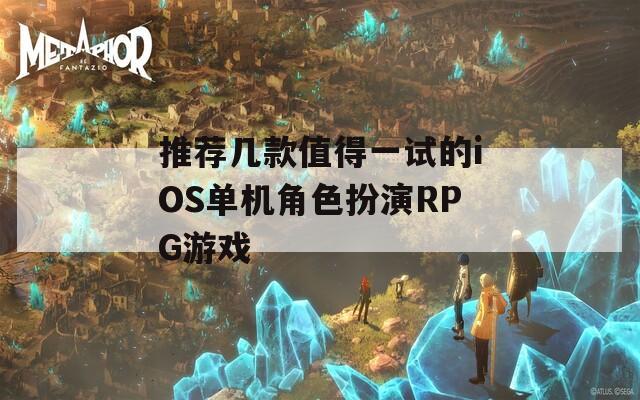 推荐几款值得一试的iOS单机角色扮演RPG游戏