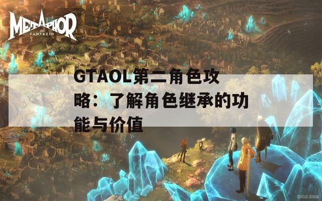 GTAOL第二角色攻略：了解角色继承的功能与价值