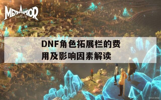 DNF角色拓展栏的费用及影响因素解读