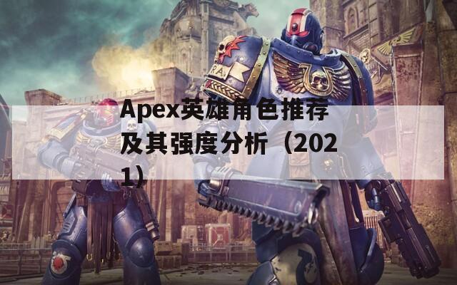 Apex英雄角色推荐及其强度分析（2021）