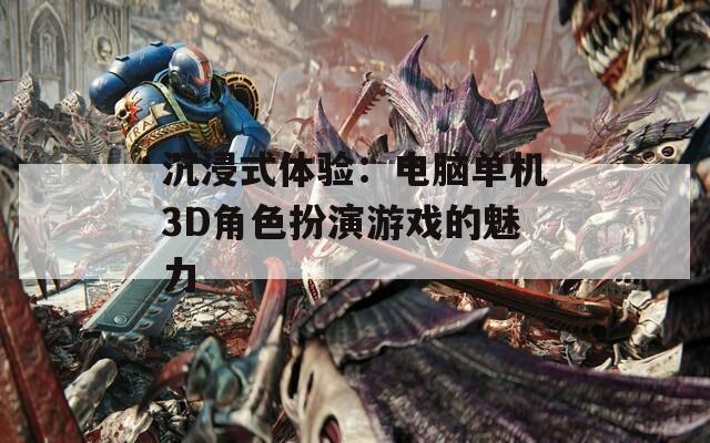 沉浸式体验：电脑单机3D角色扮演游戏的魅力