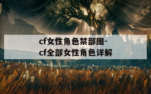 cf女性角色禁部图-cf全部女性角色详解
